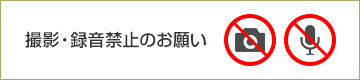 撮影・録音禁止のお願い